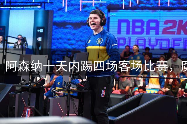 阿森纳十天内踢四场客场比赛，魔鬼赛程，阿森纳破局的关键钥匙！