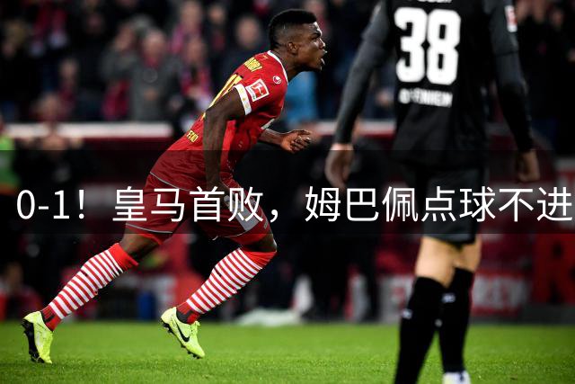 0-1！皇马首败，姆巴佩点球不进+埃斯皮绝平球越位，输球不怪穆帅